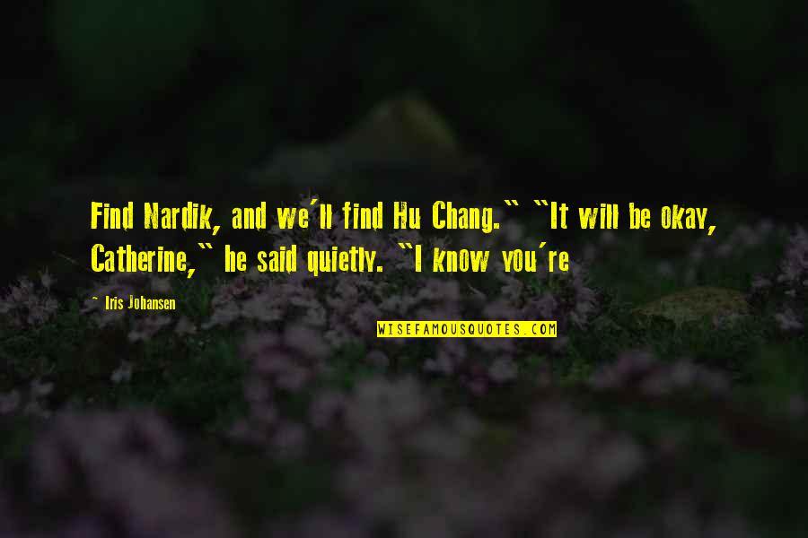 You Will Be Okay Quotes By Iris Johansen: Find Nardik, and we'll find Hu Chang." "It You Will Be Okay Quotes By Iris Johansen: Find Nardik, and we'll find Hu Chang." "It