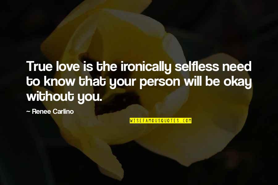 You Will Be Okay Quotes By Renee Carlino: True love is the ironically selfless need to You Will Be Okay Quotes By Renee Carlino: True love is the ironically selfless need to