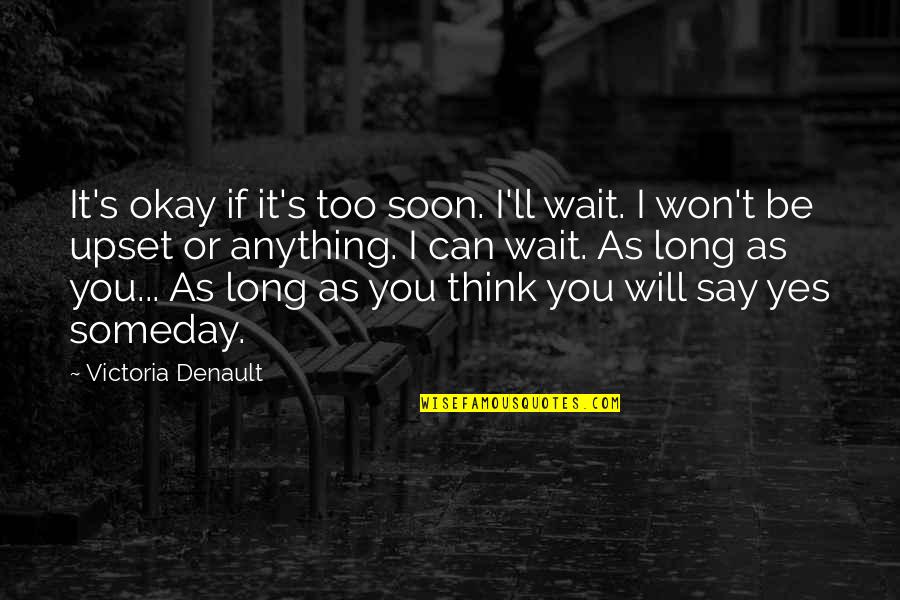 You Will Be Okay Quotes By Victoria Denault: It's okay if it's too soon. I'll wait. You Will Be Okay Quotes By Victoria Denault: It's okay if it's too soon. I'll wait.