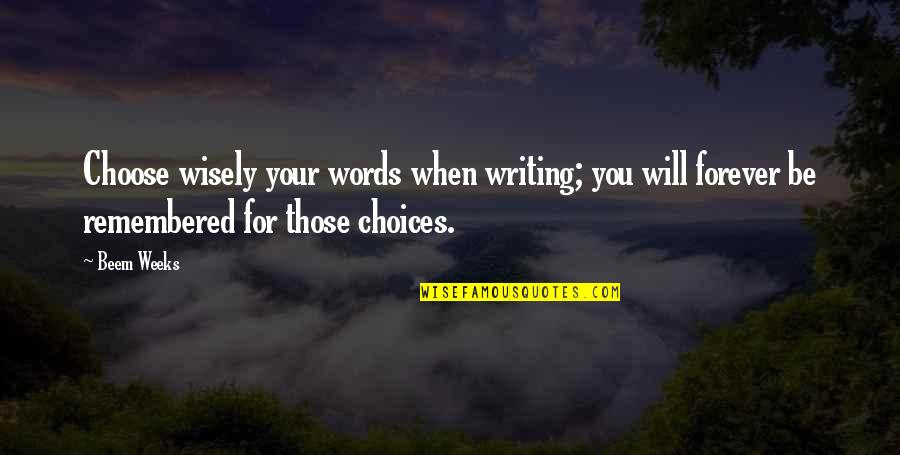 You Will Be Remembered Quotes By Beem Weeks: Choose wisely your words when writing; you will You Will Be Remembered Quotes By Beem Weeks: Choose wisely your words when writing; you will