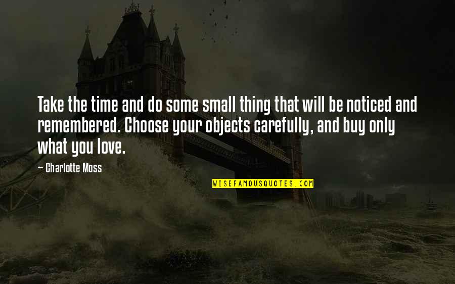 You Will Be Remembered Quotes By Charlotte Moss: Take the time and do some small thing You Will Be Remembered Quotes By Charlotte Moss: Take the time and do some small thing