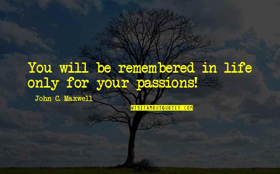 You Will Be Remembered Quotes By John C. Maxwell: You will be remembered in life only for You Will Be Remembered Quotes By John C. Maxwell: You will be remembered in life only for