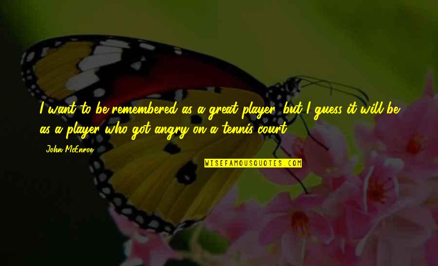 You Will Be Remembered Quotes By John McEnroe: I want to be remembered as a great