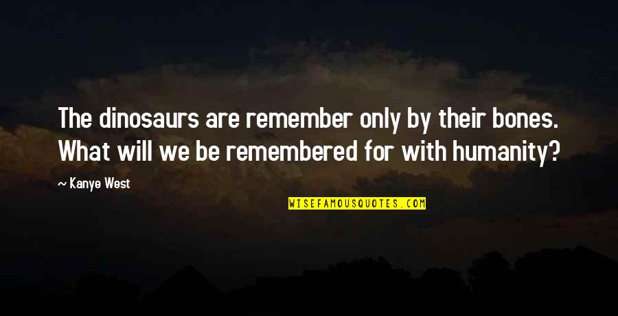 You Will Be Remembered Quotes By Kanye West: The dinosaurs are remember only by their bones.