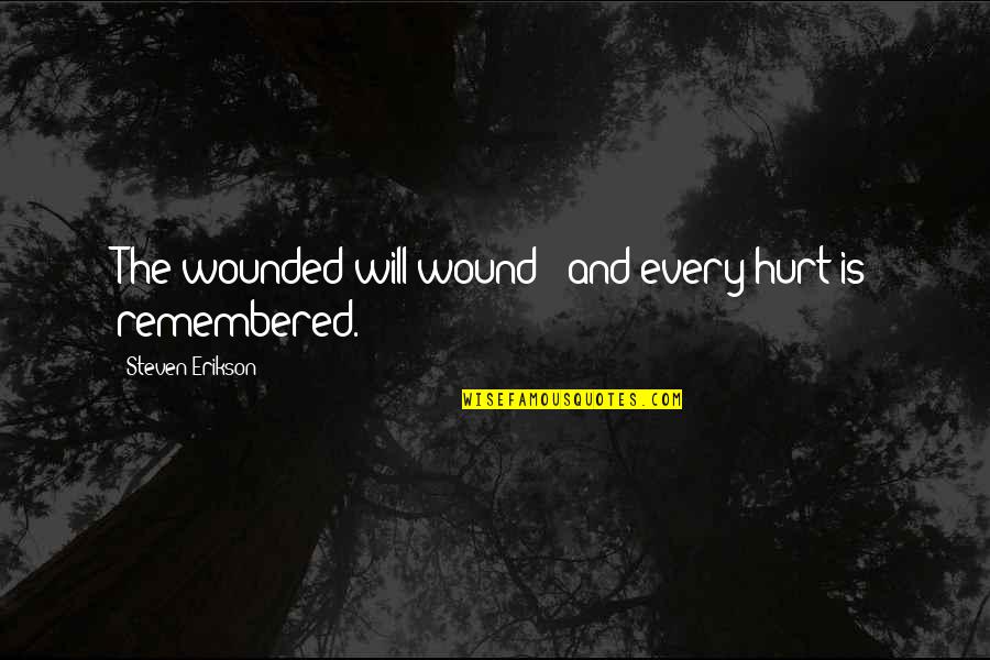 You Will Be Remembered Quotes By Steven Erikson: The wounded will wound / and every hurt