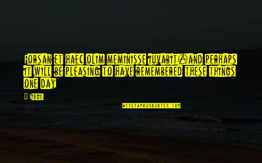 You Will Be Remembered Quotes By Virgil: Forsan et haec olim meminisse iuvabit.and perhaps it You Will Be Remembered Quotes By Virgil: Forsan et haec olim meminisse iuvabit.and perhaps it