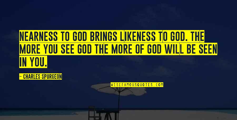 You Will Be Seen Quotes By Charles Spurgeon: Nearness to God brings likeness to God. The