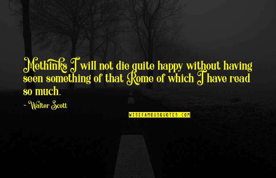 You Will Be Seen Quotes By Walter Scott: Methinks I will not die quite happy without