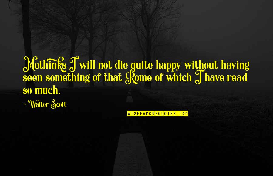 You Will Be Seen Quotes By Walter Scott: Methinks I will not die quite happy without You Will Be Seen Quotes By Walter Scott: Methinks I will not die quite happy without