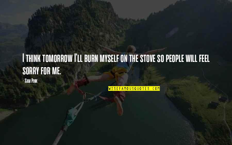 You Will Be Sorry Quotes By Sam Pink: I think tomorrow I'll burn myself on the
