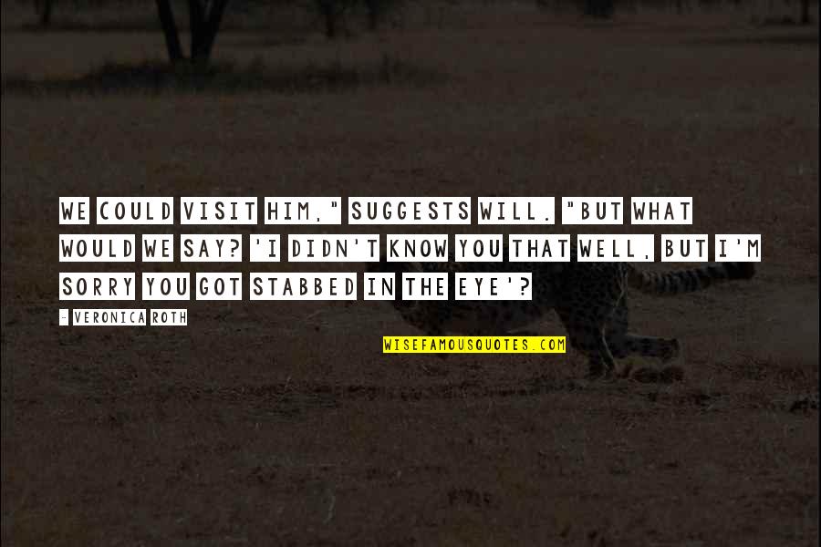 You Will Be Sorry Quotes By Veronica Roth: We could visit him," suggests Will. "But what You Will Be Sorry Quotes By Veronica Roth: We could visit him," suggests Will. "But what