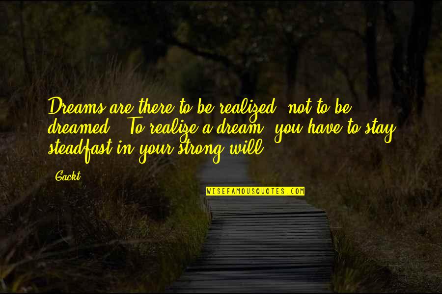 You Will Be Strong Quotes By Gackt: Dreams are there to be realized, not to You Will Be Strong Quotes By Gackt: Dreams are there to be realized, not to