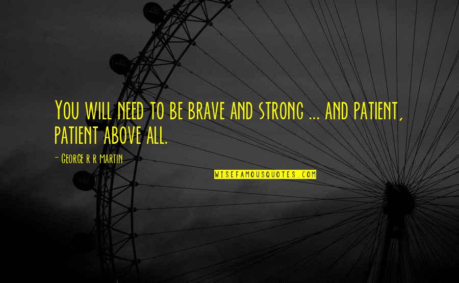 You Will Be Strong Quotes By George R R Martin: You will need to be brave and strong You Will Be Strong Quotes By George R R Martin: You will need to be brave and strong