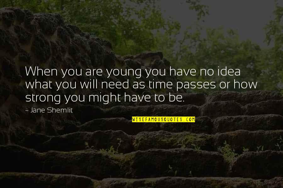 You Will Be Strong Quotes By Jane Shemlit: When you are young you have no idea You Will Be Strong Quotes By Jane Shemlit: When you are young you have no idea