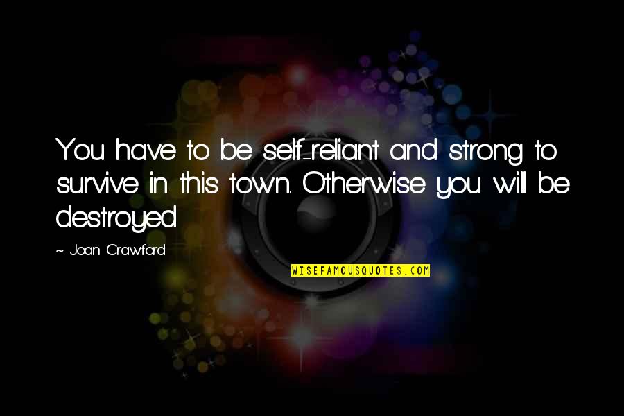 You Will Be Strong Quotes By Joan Crawford: You have to be self-reliant and strong to You Will Be Strong Quotes By Joan Crawford: You have to be self-reliant and strong to