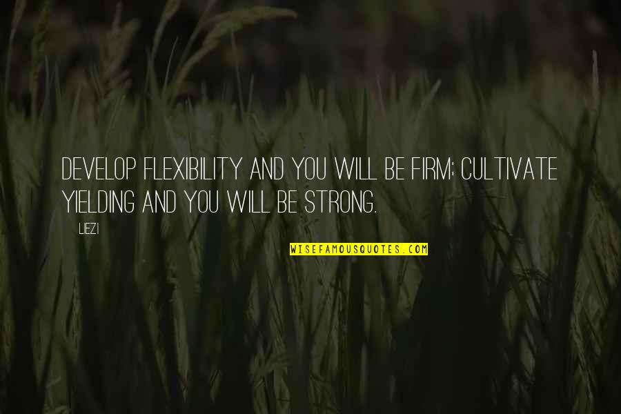 You Will Be Strong Quotes By Liezi: Develop flexibility and you will be firm; cultivate