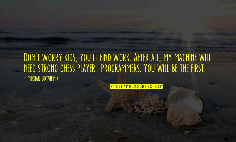You Will Be Strong Quotes By Mikhail Botvinnik: Don't worry kids, you'll find work. After all, You Will Be Strong Quotes By Mikhail Botvinnik: Don't worry kids, you'll find work. After all,
