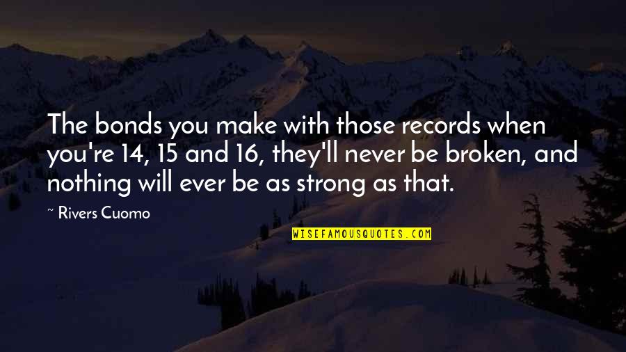 You Will Be Strong Quotes By Rivers Cuomo: The bonds you make with those records when You Will Be Strong Quotes By Rivers Cuomo: The bonds you make with those records when