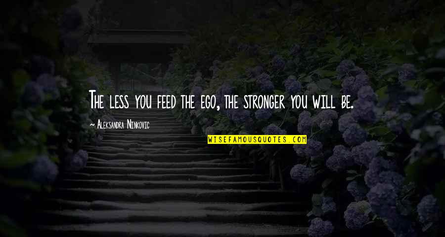 You Will Be Stronger Quotes By Aleksandra Ninkovic: The less you feed the ego, the stronger You Will Be Stronger Quotes By Aleksandra Ninkovic: The less you feed the ego, the stronger