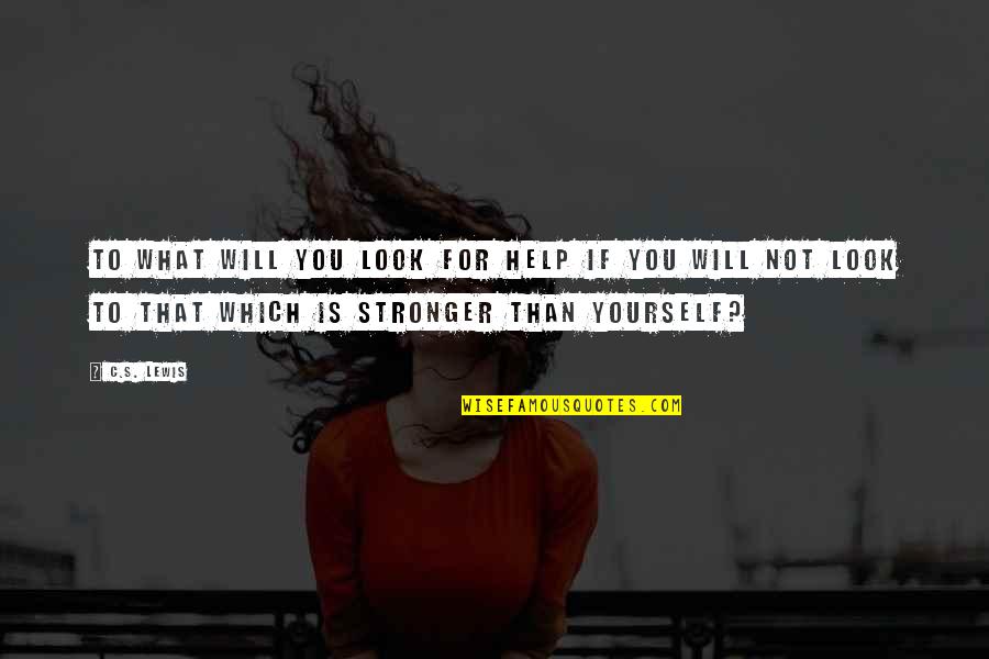 You Will Be Stronger Quotes By C.S. Lewis: To what will you look for help if You Will Be Stronger Quotes By C.S. Lewis: To what will you look for help if