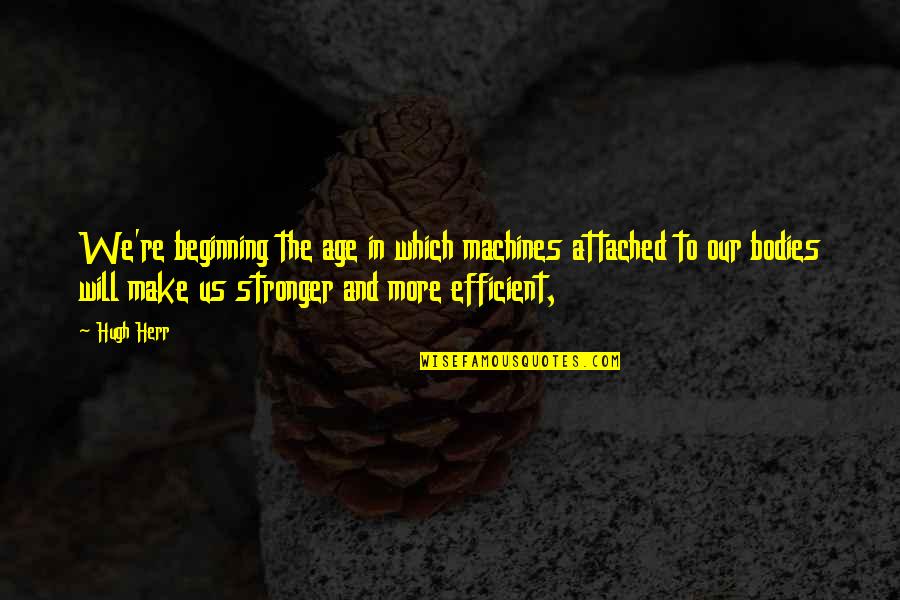 You Will Be Stronger Quotes By Hugh Herr: We're beginning the age in which machines attached You Will Be Stronger Quotes By Hugh Herr: We're beginning the age in which machines attached