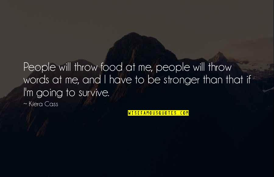 You Will Be Stronger Quotes By Kiera Cass: People will throw food at me, people will You Will Be Stronger Quotes By Kiera Cass: People will throw food at me, people will