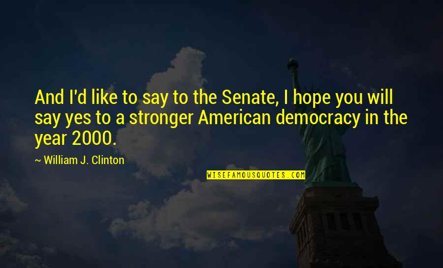 You Will Be Stronger Quotes By William J. Clinton: And I'd like to say to the Senate, You Will Be Stronger Quotes By William J. Clinton: And I'd like to say to the Senate,