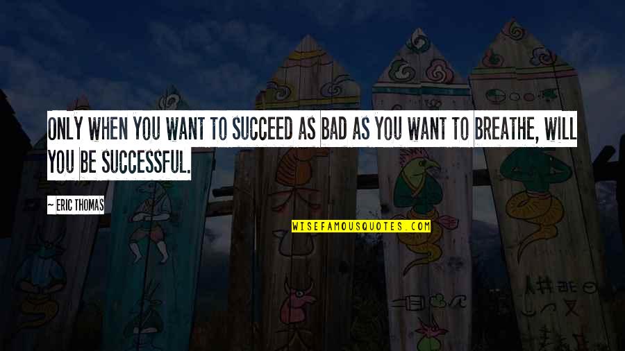 You Will Be Successful Quotes By Eric Thomas: Only when you want to succeed as bad