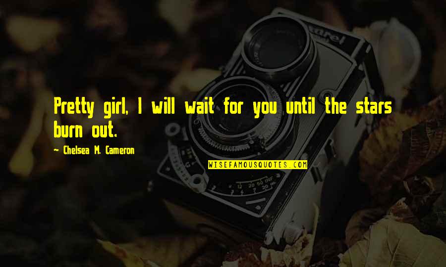 You Will Burn Quotes By Chelsea M. Cameron: Pretty girl, I will wait for you until