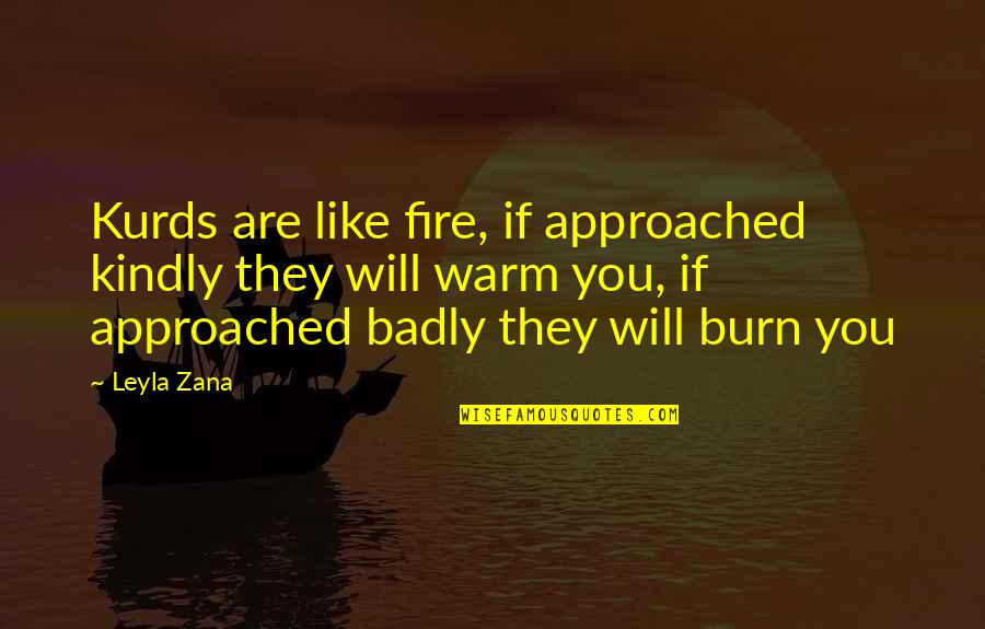 You Will Burn Quotes By Leyla Zana: Kurds are like fire, if approached kindly they