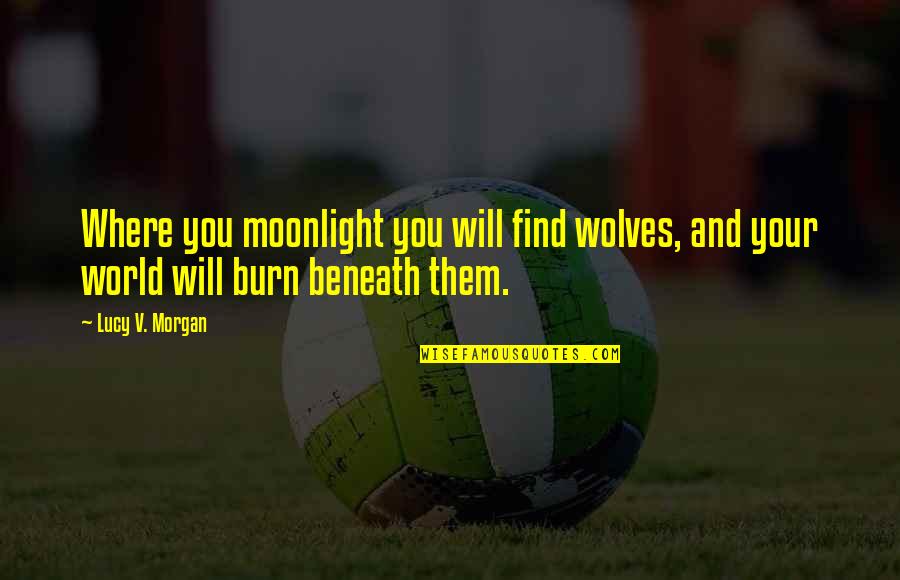 You Will Burn Quotes By Lucy V. Morgan: Where you moonlight you will find wolves, and