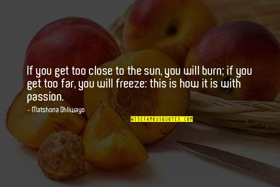 You Will Burn Quotes By Matshona Dhliwayo: If you get too close to the sun,