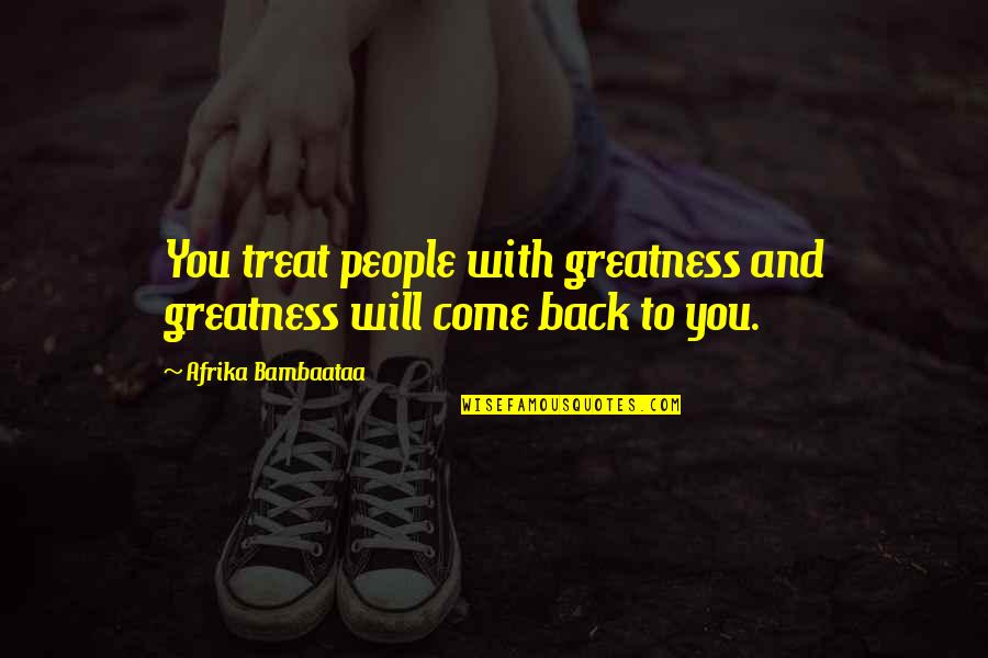 You Will Come Back Quotes By Afrika Bambaataa: You treat people with greatness and greatness will