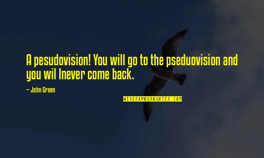 You Will Come Back Quotes By John Green: A pesudovision! You will go to the pseduovision