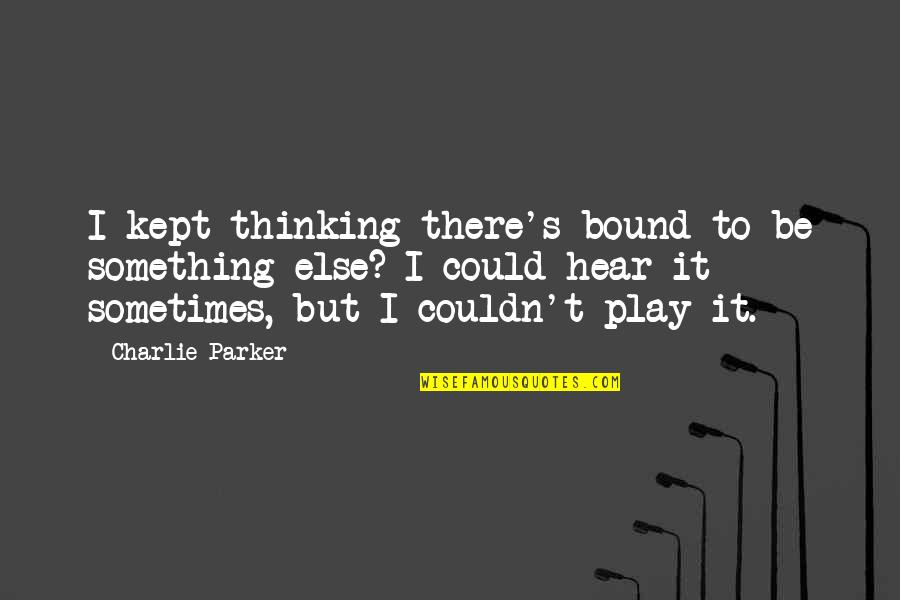 You Will Come Back To Me Quotes By Charlie Parker: I kept thinking there's bound to be something