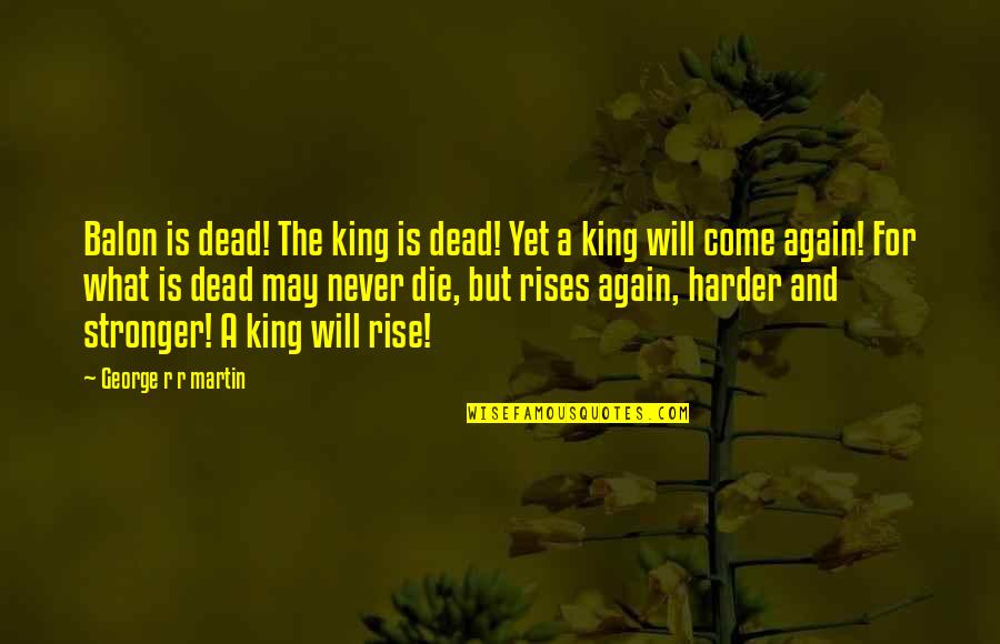 You Will Come Out Stronger Quotes By George R R Martin: Balon is dead! The king is dead! Yet