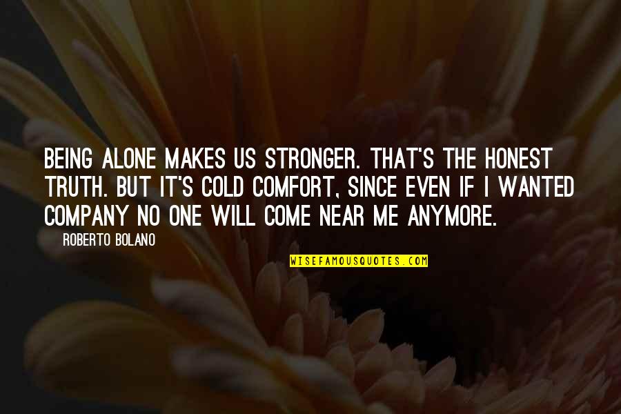 You Will Come Out Stronger Quotes By Roberto Bolano: Being alone makes us stronger. That's the honest