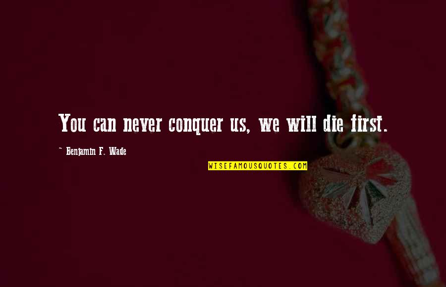 You Will Die Quotes By Benjamin F. Wade: You can never conquer us, we will die