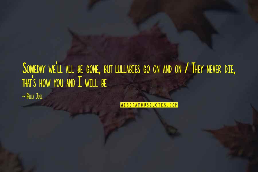 You Will Die Quotes By Billy Joel: Someday we'll all be gone, but lullabies go