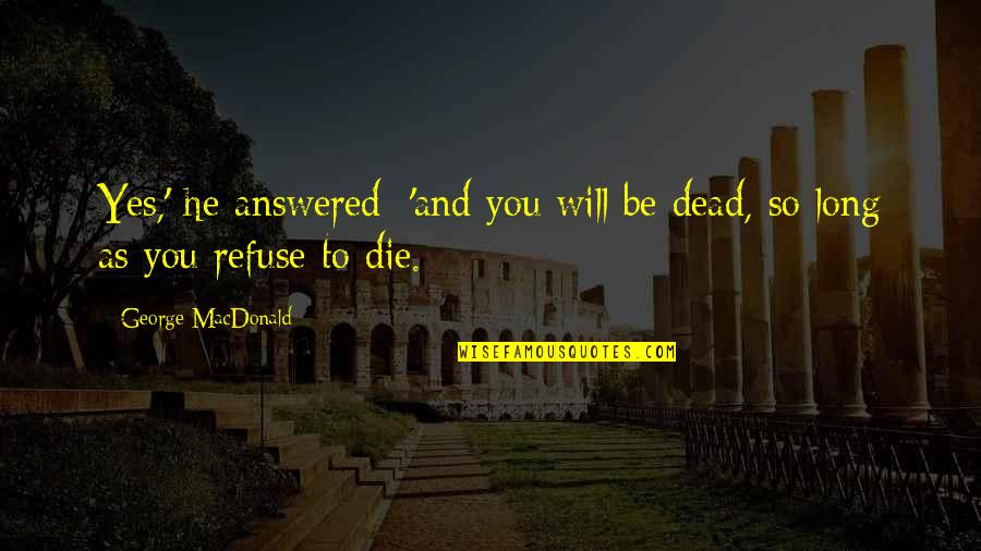 You Will Die Quotes By George MacDonald: Yes,' he answered; 'and you will be dead,