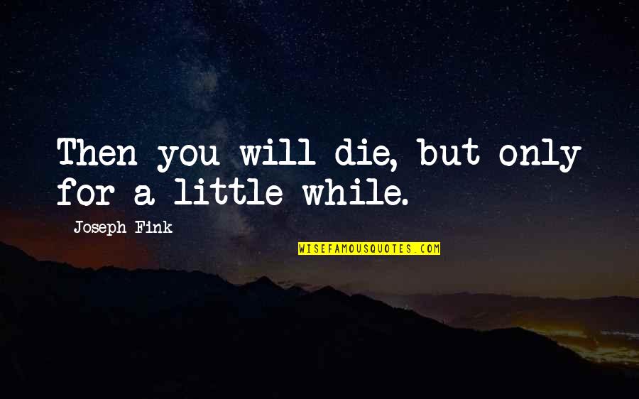 You Will Die Quotes By Joseph Fink: Then you will die, but only for a