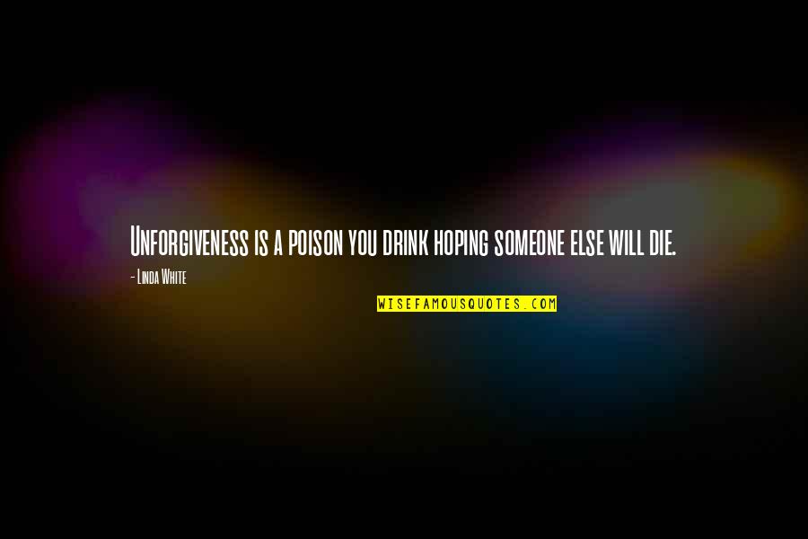 You Will Die Quotes By Linda White: Unforgiveness is a poison you drink hoping someone