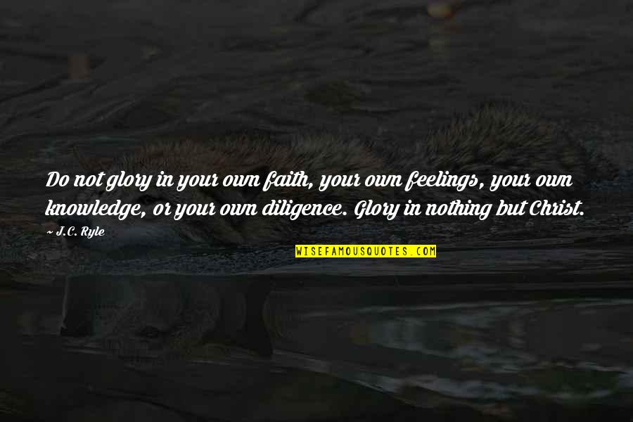 You Will Exhale Quotes By J.C. Ryle: Do not glory in your own faith, your