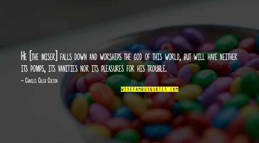 You Will Fall Down Quotes By Charles Caleb Colton: He [the miser] falls down and worships the