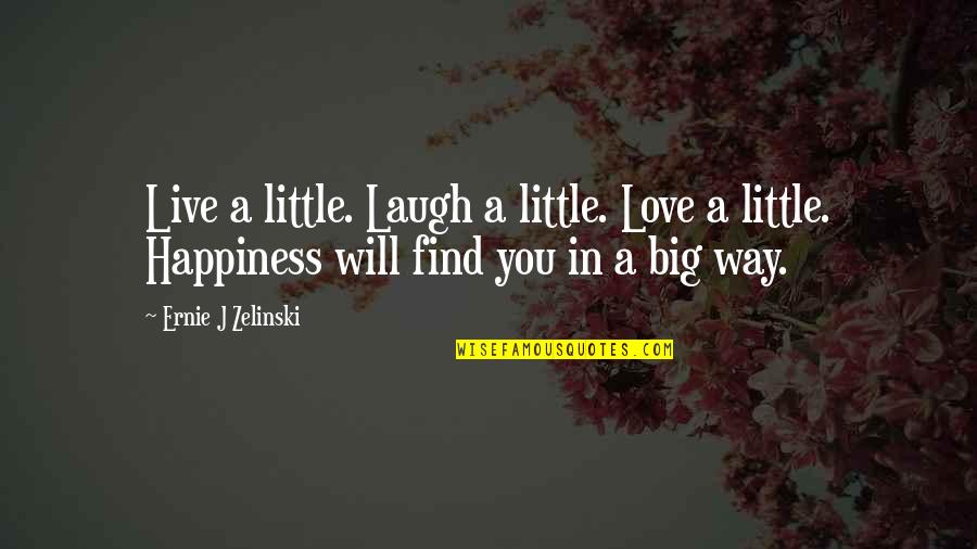 You Will Find Happiness Quotes By Ernie J Zelinski: Live a little. Laugh a little. Love a