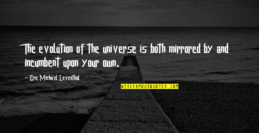 You Will Find Your Soulmate Quotes By Eric Micha'el Leventhal: The evolution of the universe is both mirrored You Will Find Your Soulmate Quotes By Eric Micha'el Leventhal: The evolution of the universe is both mirrored
