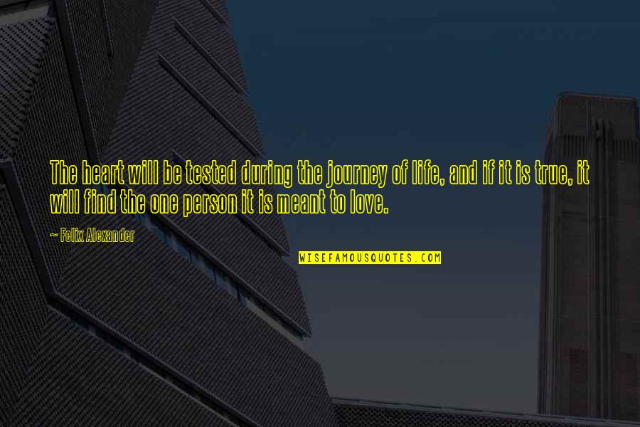 You Will Find Your True Love Quotes By Felix Alexander: The heart will be tested during the journey You Will Find Your True Love Quotes By Felix Alexander: The heart will be tested during the journey