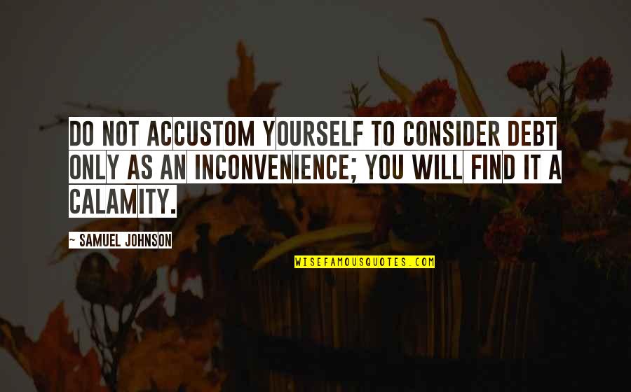 You Will Find Yourself Quotes By Samuel Johnson: Do not accustom yourself to consider debt only You Will Find Yourself Quotes By Samuel Johnson: Do not accustom yourself to consider debt only