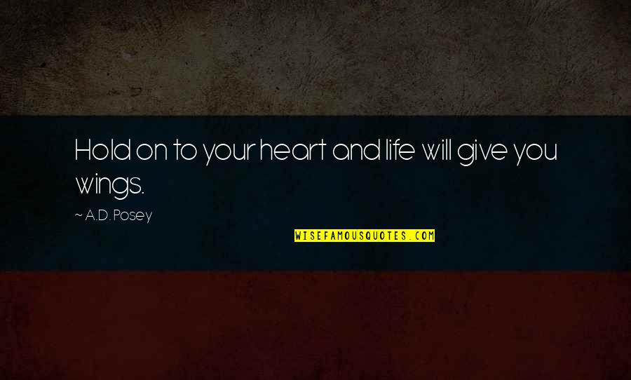 You Will Fly Quotes By A.D. Posey: Hold on to your heart and life will You Will Fly Quotes By A.D. Posey: Hold on to your heart and life will