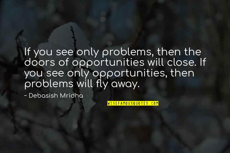 You Will Fly Quotes By Debasish Mridha: If you see only problems, then the doors You Will Fly Quotes By Debasish Mridha: If you see only problems, then the doors